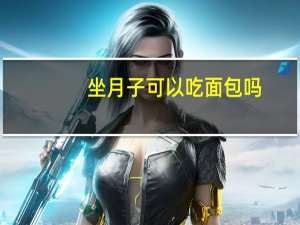 坐月子可以吃面包吗（坐月子可以吃面包吗）