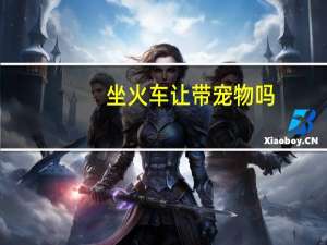 坐火车让带宠物吗
