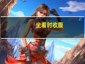 坐着时收腹（坐着收腹减肚子）