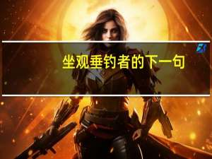 坐观垂钓者的下一句（下一句徒有羡鱼情）