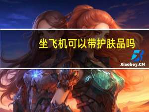 坐飞机可以带护肤品吗