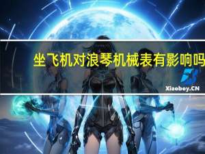 坐飞机对浪琴机械表有影响吗