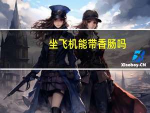 坐飞机能带香肠吗