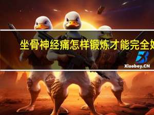 坐骨神经痛怎样锻炼才能完全好（坐骨神经痛的锻炼方法有哪些）