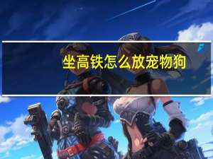 坐高铁怎么放宠物狗