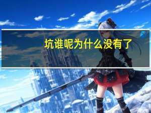坑谁呢为什么没有了（坑谁呢）