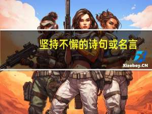 坚持不懈的诗句或名言（坚持不懈的诗句或名言有哪些）