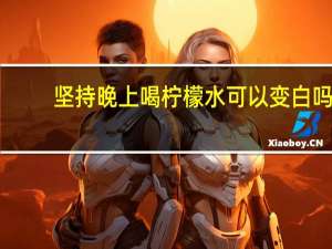 坚持晚上喝柠檬水可以变白吗（喝柠檬水可以变白吗）