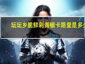 坛坛乡脆鲜剁青椒卡路里是多少