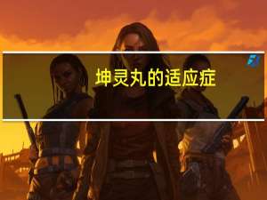 坤灵丸的适应症（坤灵丸的副作用）