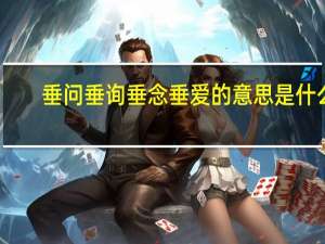 垂问垂询垂念垂爱的意思是什么