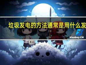 垃圾发电的方法通常是用什么发电（垃圾发电的方法通常是通过）