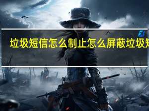 垃圾短信怎么制止 怎么屏蔽垃圾短信