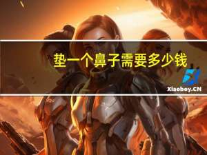 垫一个鼻子需要多少钱？垫鼻子一般多少钱