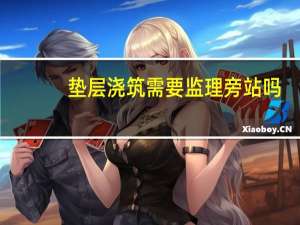 垫层浇筑需要监理旁站吗