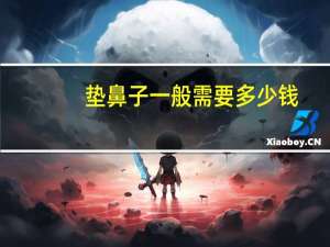 垫鼻子一般需要多少钱，整容垫鼻梁多少钱