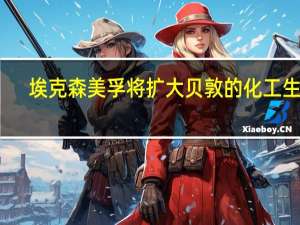 埃克森美孚将扩大贝敦的化工生产