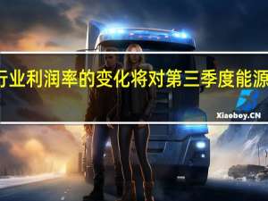 埃克森美孚预计行业利润率的变化将对第三季度能源产品收益产生积极影响