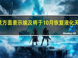 埃及方面表示埃及将于10月恢复液化天然气出口
