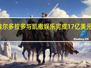 埃尔多拉多与凯撒娱乐完成17亿美元的合并