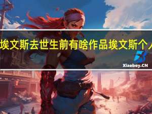 埃文斯去世 生前有啥作品埃文斯个人简介