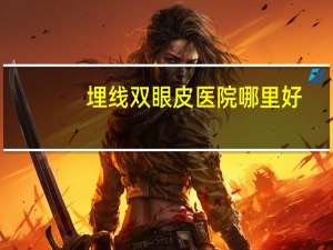 埋线双眼皮医院哪里好，山东埋线双眼皮哪家医院好