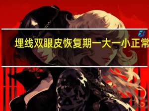 埋线双眼皮恢复期一大一小正常吗（埋线双眼皮恢复）