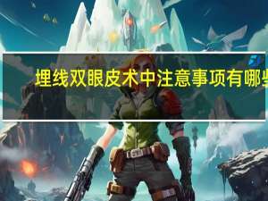 埋线双眼皮术中注意事项有哪些呢？埋线双眼皮注意事项