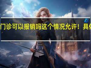 城乡居民医保门诊可以报销吗 这个情况允许！具体情况详细内容介绍