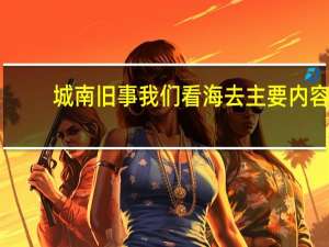 城南旧事我们看海去主要内容