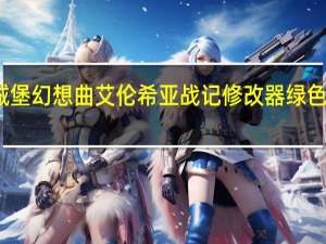 城堡幻想曲艾伦希亚战记修改器 绿色免费版（城堡幻想曲艾伦希亚战记修改器 绿色免费版功能简介）