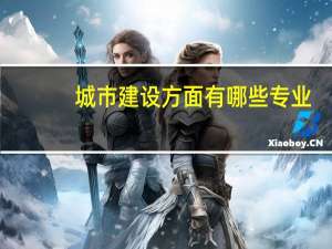 城市建设方面有哪些专业
