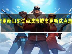 城市更新山东试点城市 城市更新试点是什么意思