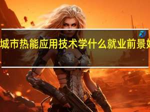 城市热能应用技术学什么 就业前景好不好