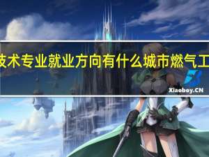 城市燃气工程技术专业就业方向有什么 城市燃气工程技术专业就业方向