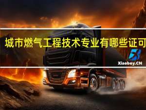 城市燃气工程技术专业有哪些证可以考,从事燃气一线工作的