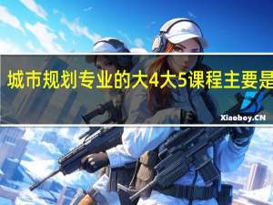 城市规划专业的大4大5课程主要是什么