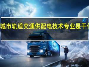 城市轨道交通供配电技术专业是干什么的