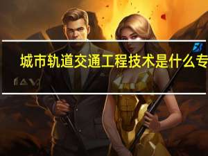 城市轨道交通工程技术是什么专业