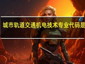 城市轨道交通机电技术专业代码是什么