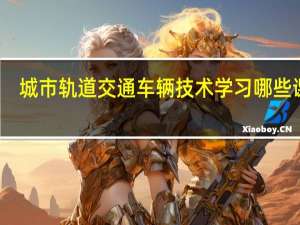 城市轨道交通车辆技术学习哪些课程