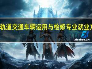 城市轨道交通车辆运用与检修专业就业方向有哪些