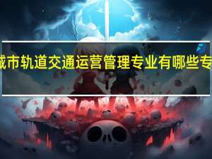 城市轨道交通运营管理专业有哪些专业院校