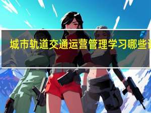 城市轨道交通运营管理学习哪些课程