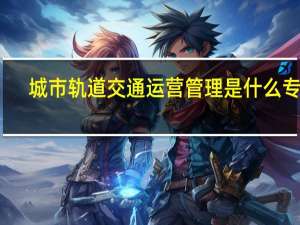 城市轨道交通运营管理是什么专业