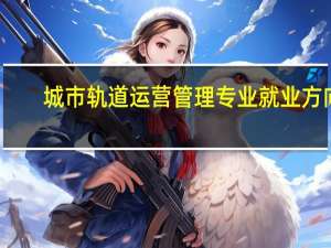 城市轨道运营管理专业就业方向
