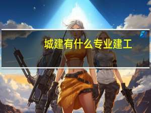 城建有什么专业建工
