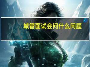 城管面试会问什么问题