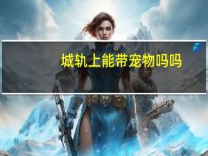 城轨上能带宠物吗吗