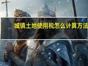 城镇土地使用税怎么计算方法（城镇土地使用税怎么计算）